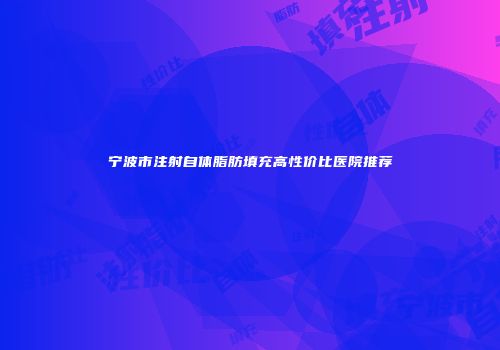 宁波市注射自体脂肪填充高性价比医院推荐