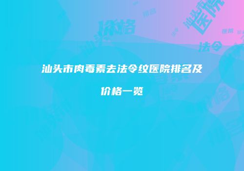 汕头市肉毒素去法令纹医院排名及价格一览