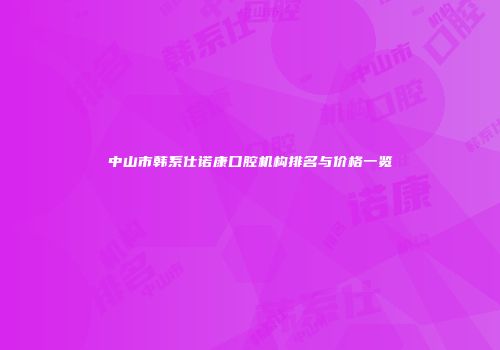 中山市韩系仕诺康口腔机构排名与价格一览