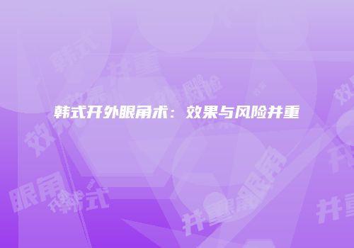韩式开外眼角术：效果与风险并重
