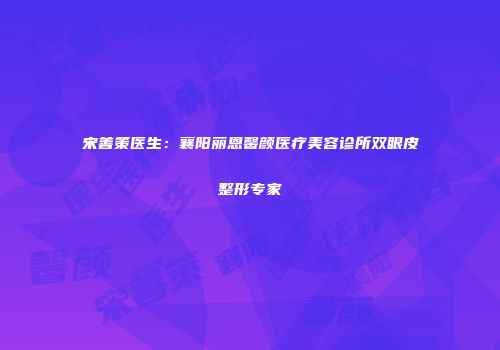 宋善策医生：襄阳丽恩馨颜医疗美容诊所双眼皮整形专家