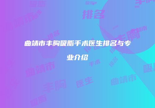 曲靖市丰胸吸脂手术医生排名与专业介绍