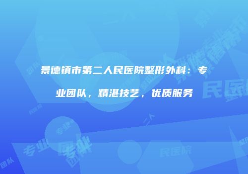 景德镇市第二人民医院整形外科：专业团队，精湛技艺，优质服务