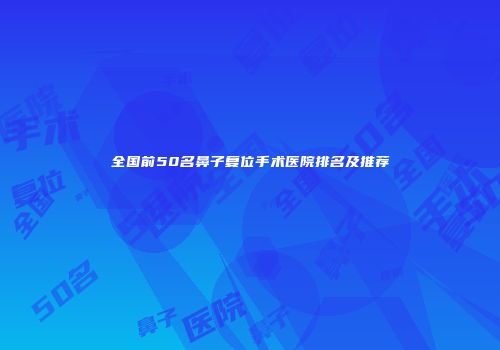 全国前50名鼻子复位手术医院排名及推荐