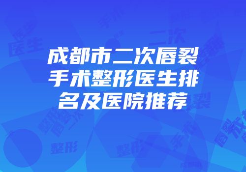 成都市二次唇裂手术整形医生排名及医院推荐