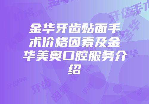 金华牙齿贴面手术价格因素及金华美奥口腔服务介绍