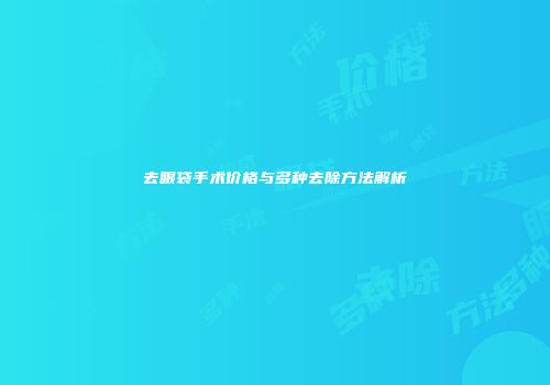去眼袋手术价格与多种去除方法解析