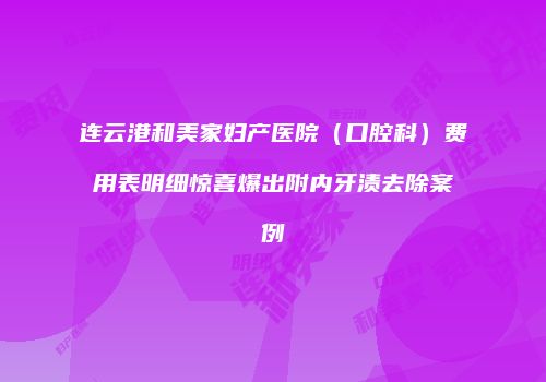 连云港和美家妇产医院（口腔科）费用表明细惊喜爆出附内牙渍去除案例