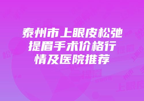 泰州市上眼皮松弛提眉手术价格行情及医院推荐