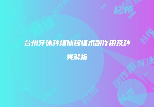 台州牙体种植体移植术副作用及种类解析