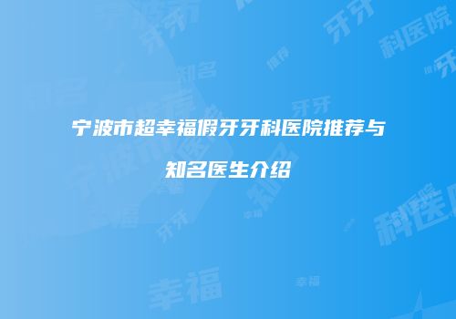 宁波市超幸福假牙牙科医院推荐与知名医生介绍