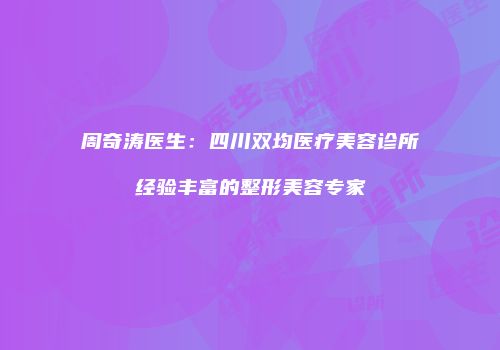 周奇涛医生：四川双均医疗美容诊所经验丰富的整形美容专家