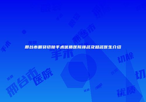 邢台市眼袋切除手术优质医院排名及知名医生介绍