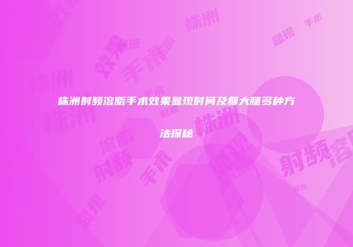株洲射频溶脂手术效果显现时间及瘦大腿多种方法探秘