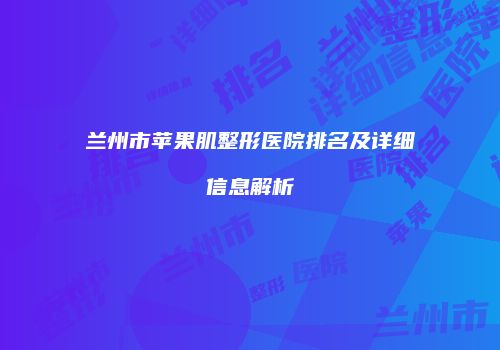 兰州市苹果肌整形医院排名及详细信息解析