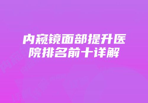 内窥镜面部提升医院排名前十详解