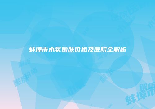 蚌埠市水氧嫩肤价格及医院全解析