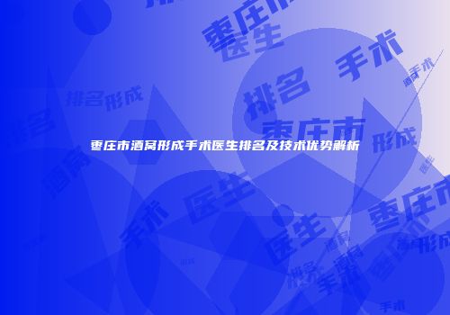 枣庄市酒窝形成手术医生排名及技术优势解析