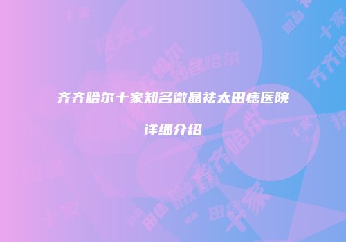 齐齐哈尔十家知名微晶祛太田痣医院详细介绍