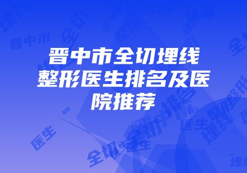 晋中市全切埋线整形医生排名及医院推荐