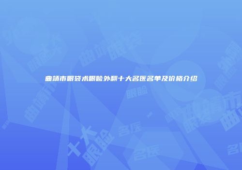 曲靖市眼袋术眼睑外翻十大名医名单及价格介绍