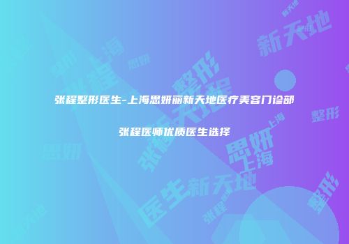 张程整形医生-上海思妍丽新天地医疗美容门诊部张程医师优质医生选择