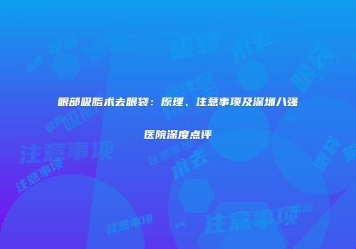 眼部吸脂术去眼袋：原理、注意事项及深圳八强医院深度点评