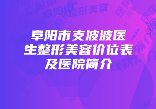 阜阳市支波波医生整形美容价位表及医院简介