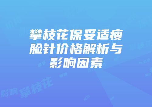 攀枝花保妥适瘦脸针价格解析与影响因素