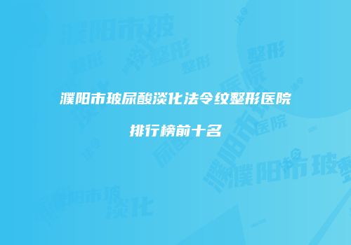 濮阳市玻尿酸淡化法令纹整形医院排行榜前十名