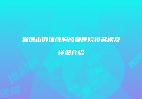 常德市假体隆胸修复医院排名榜及详细介绍