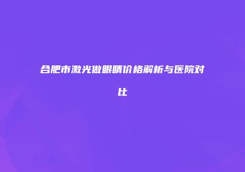 合肥市激光做眼睛价格解析与医院对比