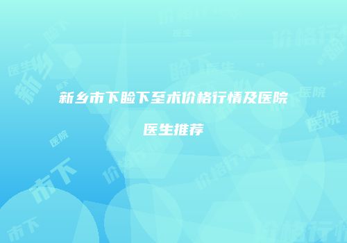 新乡市下睑下至术价格行情及医院医生推荐