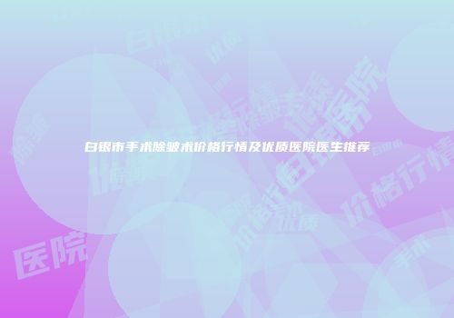 白银市手术除皱术价格行情及优质医院医生推荐