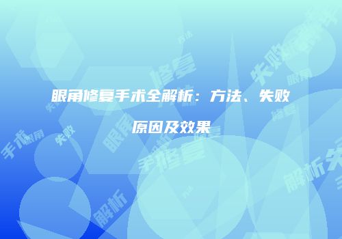 眼角修复手术全解析：方法、失败原因及效果