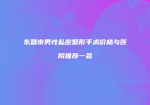 东营市男性私密整形手术价格与医院推荐一览