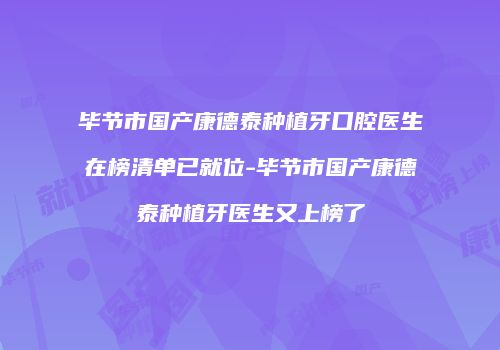 毕节市国产康德泰种植牙口腔医生在榜清单已就位-毕节市国产康德泰种植牙医生又上榜了