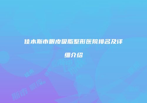 佳木斯市眼皮吸脂整形医院排名及详细介绍