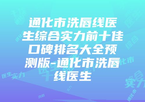 通化市洗唇线医生综合实力前十佳口碑排名大全预测版-通化市洗唇线医生