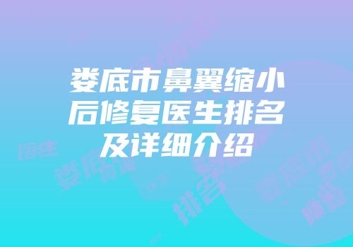 娄底市鼻翼缩小后修复医生排名及详细介绍