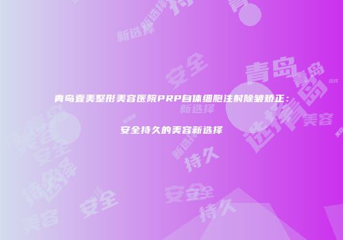 青岛壹美整形美容医院PRP自体细胞注射除皱矫正：安全持久的美容新选择