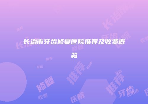 长治市牙齿修复医院推荐及收费概览