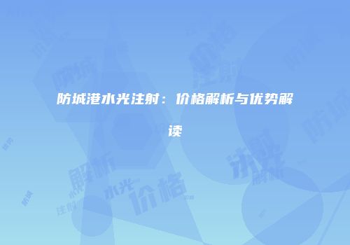 防城港水光注射：价格解析与优势解读