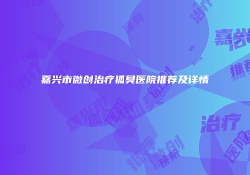 嘉兴市微创治疗狐臭医院推荐及详情