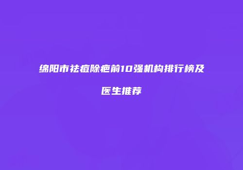 绵阳市祛痘除疤前10强机构排行榜及医生推荐