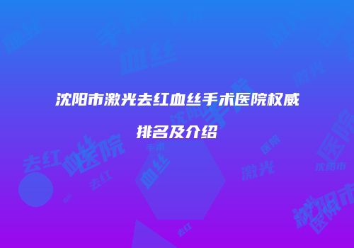 沈阳市激光去红血丝手术医院权威排名及介绍