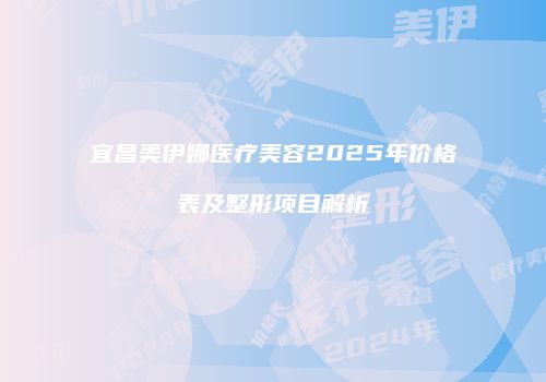 宜昌美伊娜医疗美容2025年价格表及整形项目解析