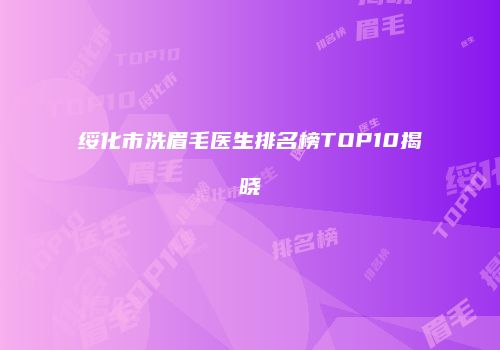 绥化市洗眉毛医生排名榜TOP10揭晓
