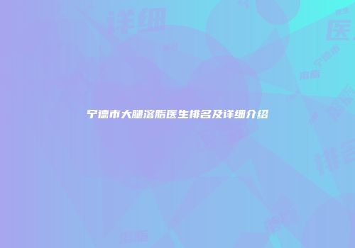 宁德市大腿溶脂医生排名及详细介绍