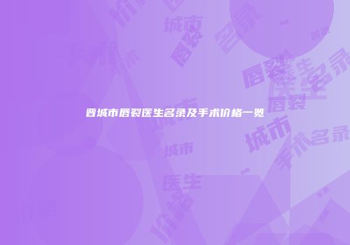 晋城市唇裂医生名录及手术价格一览